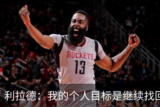 利拉德：我的个人目标是继续找回状态并赢得许多胜利