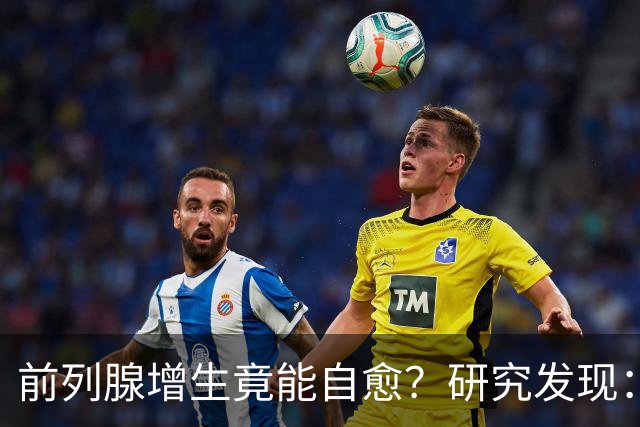 前列腺增生竟能自愈？研究发现：未接受治疗，超40%患者逆转增生