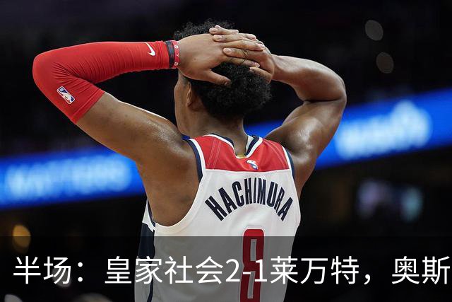 半场：皇家社会2-1莱万特，奥斯卡松、图连特斯破门，纳乔-佩雷斯处子球