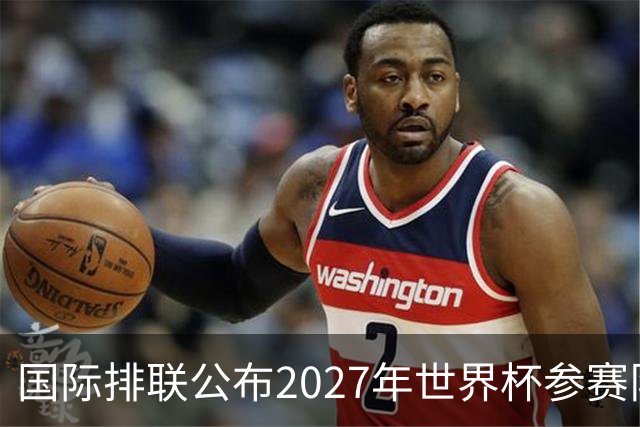国际排联公布2027年世界杯参赛队名单：中国男排确定缺席