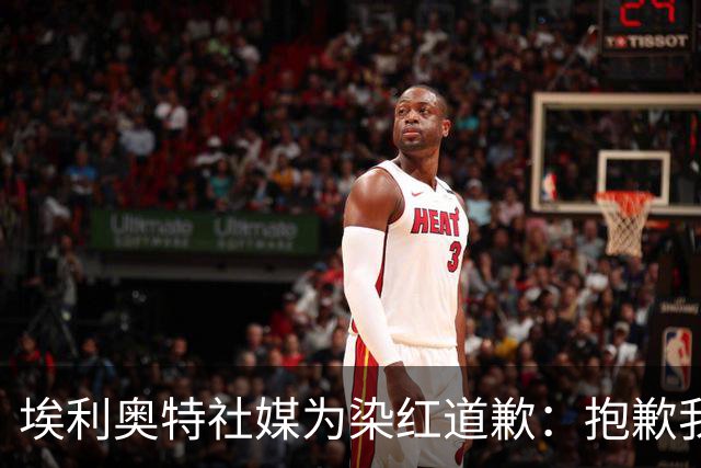 埃利奥特社媒为染红道歉：抱歉我犯了错，这种事不会再发生