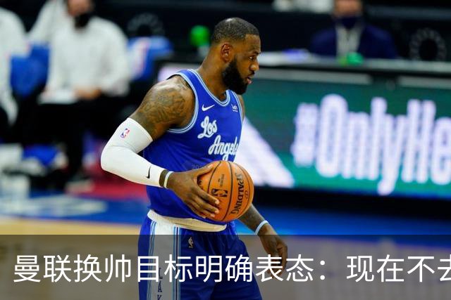 曼联换帅目标明确表态：现在不去老特拉福德