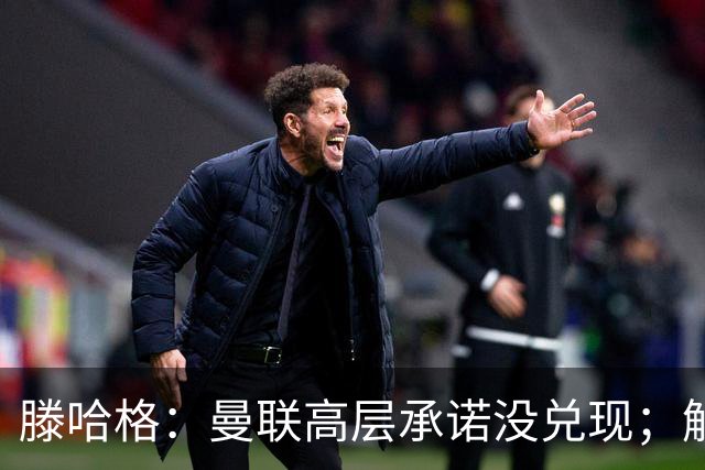 滕哈格：曼联高层承诺没兑现；解雇卡里克绝不是解决办法