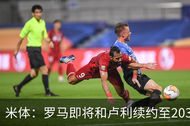 米体：罗马即将和卢利续约至2031年，年薪最高可接近100万欧