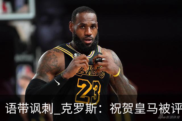 语带讽刺 克罗斯：祝贺皇马被评为第三好的球队