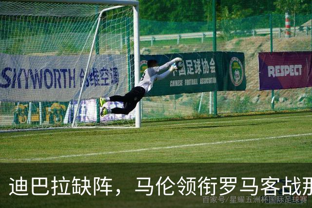 迪巴拉缺阵，马伦领衔罗马客战那不勒斯