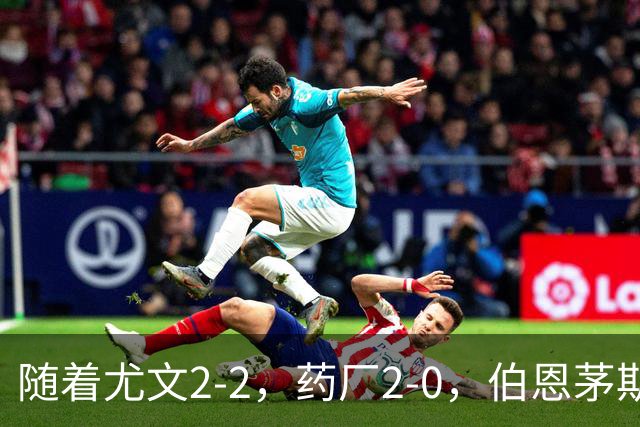 随着尤文2-2，药厂2-0，伯恩茅斯3-0AC米兰，欧联最新积分榜出炉