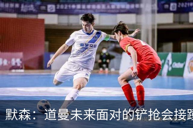 默森：道曼未来面对的铲抢会接踵而至，他必须学会做得更好