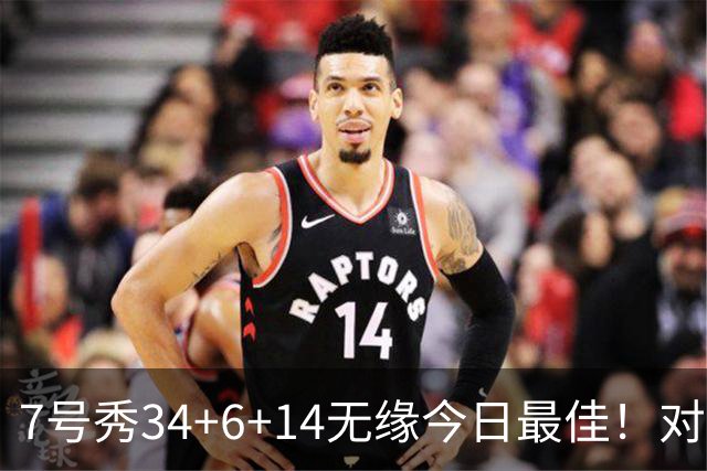 7号秀34+6+14无缘今日最佳！对不起，你碰到创纪录的探花郎了