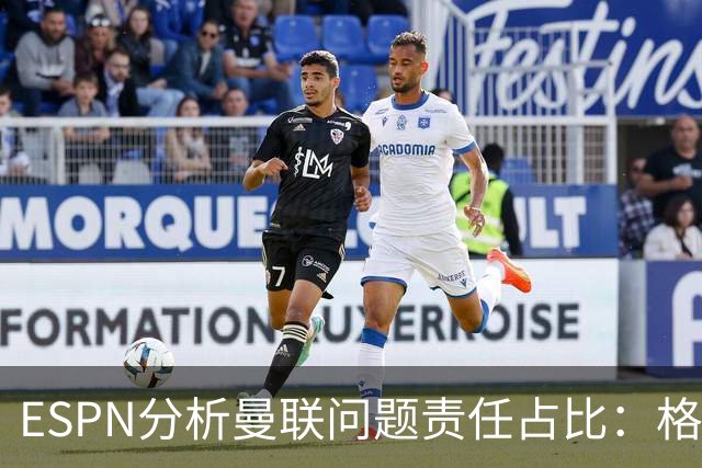 ESPN分析曼联问题责任占比：格雷泽50%，卡里克5%，球员15%